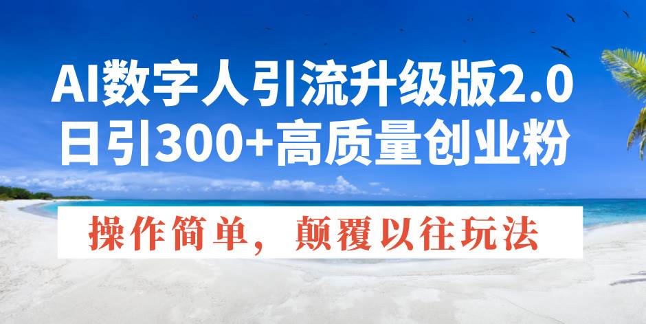 AI数字人引流升级版2.0，日引300+高质量创业粉，操作简单，颠覆以往玩法S-小熊猫资源网