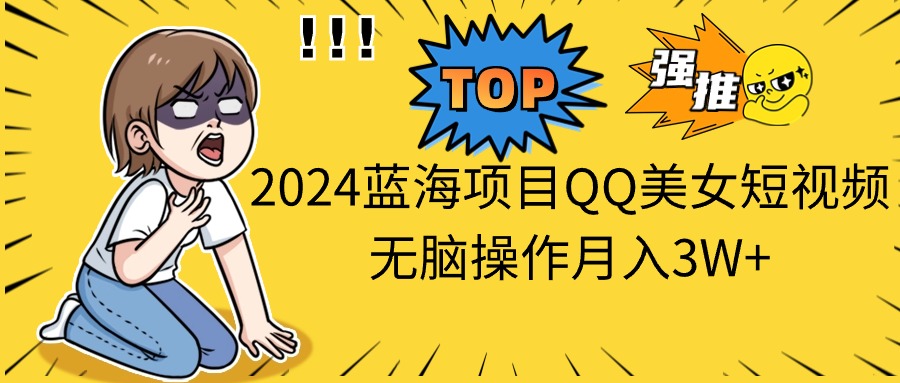 2024蓝海项目QQ美女短视频无脑操作月入3W+S-小熊猫资源网