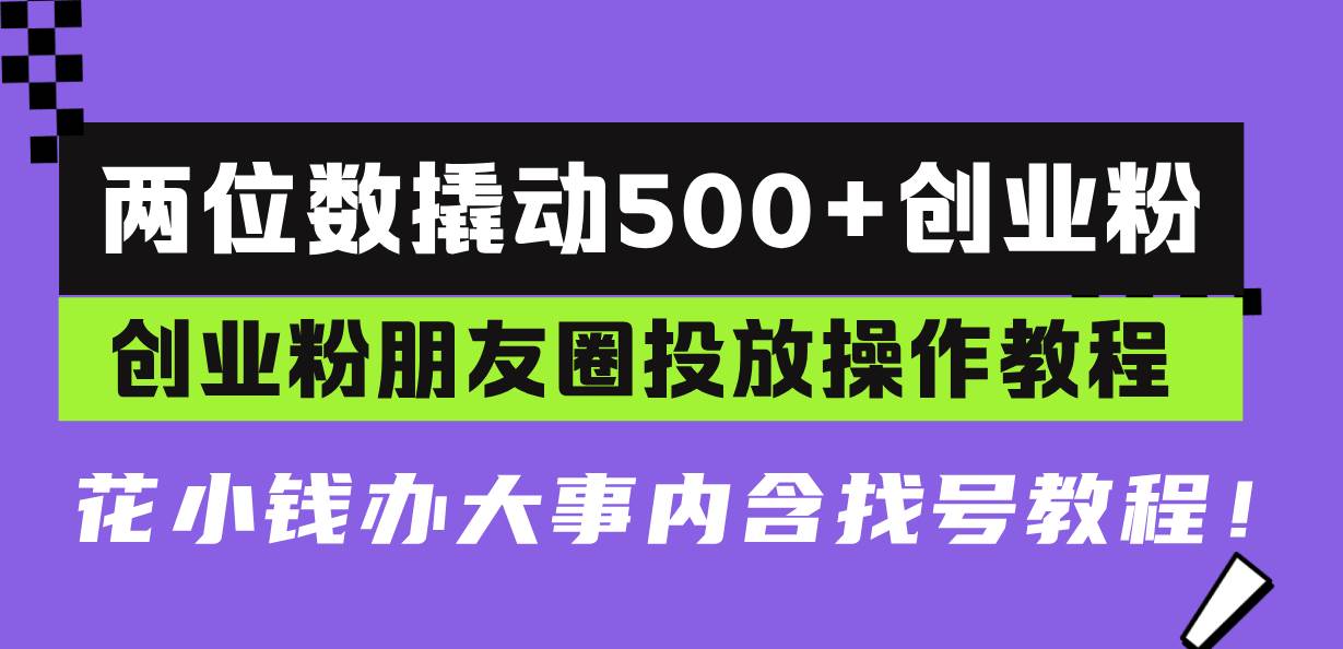 S两位数撬动500+创业粉，创业粉朋友圈投放操作教程，花小钱办大事内含找…-小熊猫资源网