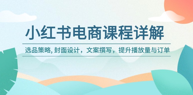 S小红书电商全攻略：精准选品、创意封面、吸引文案_助力播放量与订单翻倍-小熊猫资源网